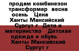 продам комбинезон-трансформер, весна-осень › Цена ­ 900 - Ханты-Мансийский, Сургут г. Дети и материнство » Детская одежда и обувь   . Ханты-Мансийский,Сургут г.